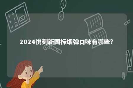 2024悦刻新国标烟弹口味有哪些�？ 